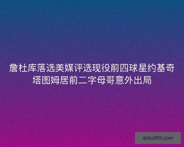 詹杜库落选美媒评选现役前四球星约基奇塔图姆居前二字母哥意外出局