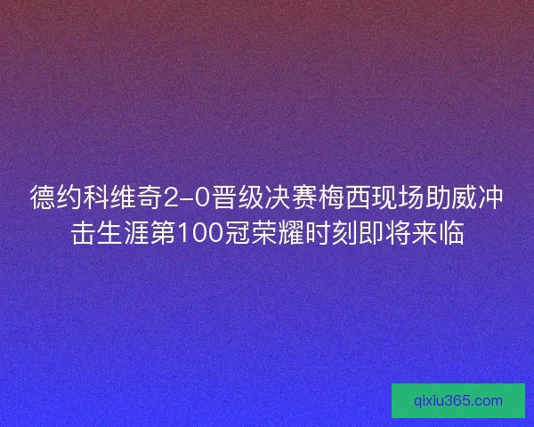 德约科维奇2-0晋级决赛梅西现场助威冲击生涯第100冠荣耀时刻即将来临 德约科维奇2-0晋级决赛梅西现场助威冲击生涯第100冠荣耀时刻即将来临