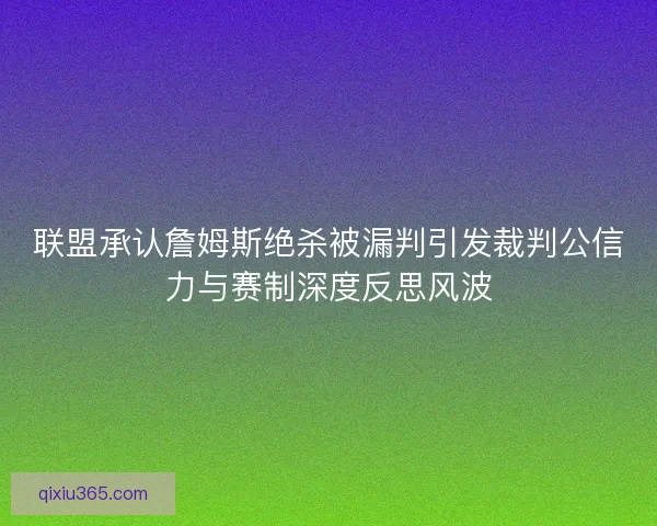 联盟承认詹姆斯绝杀被漏判引发裁判公信力与赛制深度反思风波