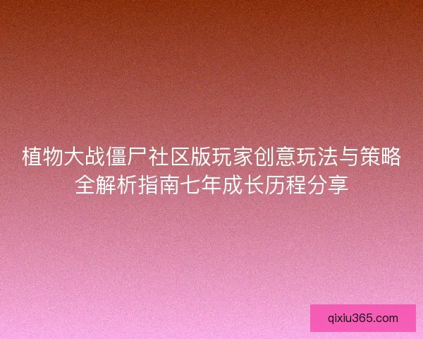 植物大战僵尸社区版玩家创意玩法与策略全解析指南七年成长历程分享 植物大战僵尸社区版玩家创意玩法与策略全解析指南七年成长历程分享