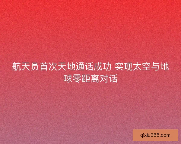 航天员首次天地通话成功 实现太空与地球零距离对话