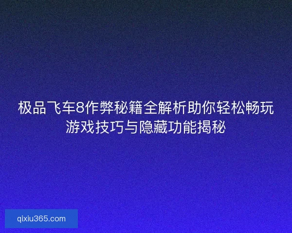 极品飞车8作弊秘籍全解析助你轻松畅玩游戏技巧与隐藏功能揭秘