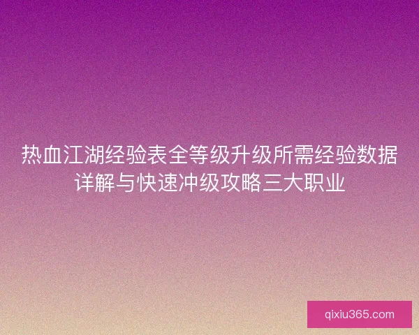 热血江湖经验表全等级升级所需经验数据详解与快速冲级攻略三大职业