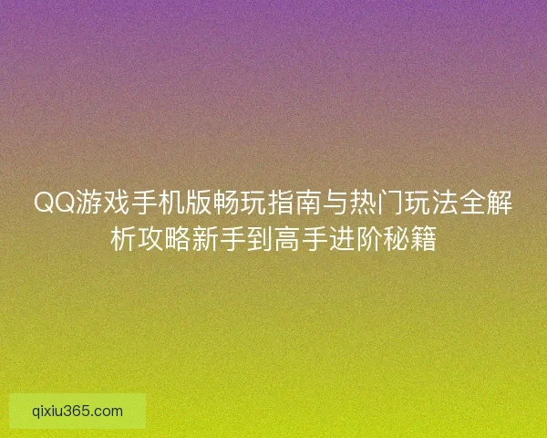QQ游戏手机版畅玩指南与热门玩法全解析攻略新手到高手进阶秘籍