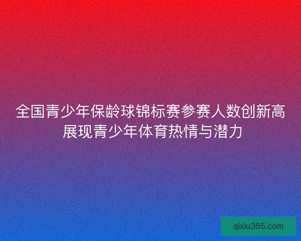 全国青少年保龄球锦标赛参赛人数创新高 展现青少年体育热情与潜力