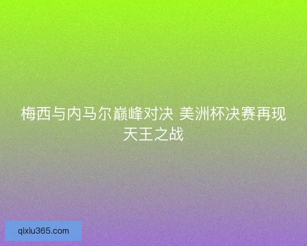 梅西与内马尔巅峰对决 美洲杯决赛再现天王之战 梅西与内马尔巅峰对决 美洲杯决赛再现天王之战