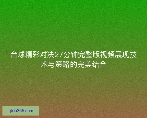 台球精彩对决27分钟完整版视频展现技术与策略的完美结合