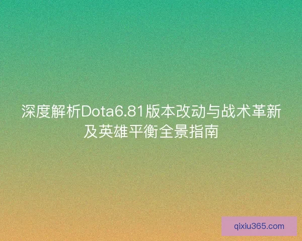 深度解析Dota6.81版本改动与战术革新及英雄平衡全景指南