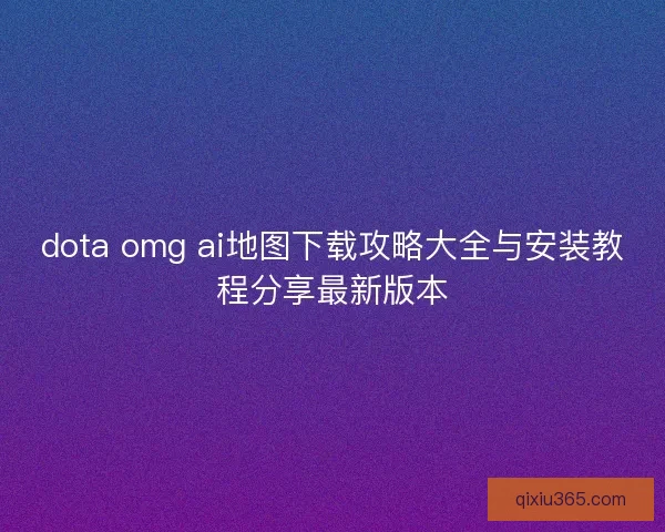 dota omg ai地图下载攻略大全与安装教程分享最新版本 dota omg ai地图下载攻略大全与安装教程分享最新版本