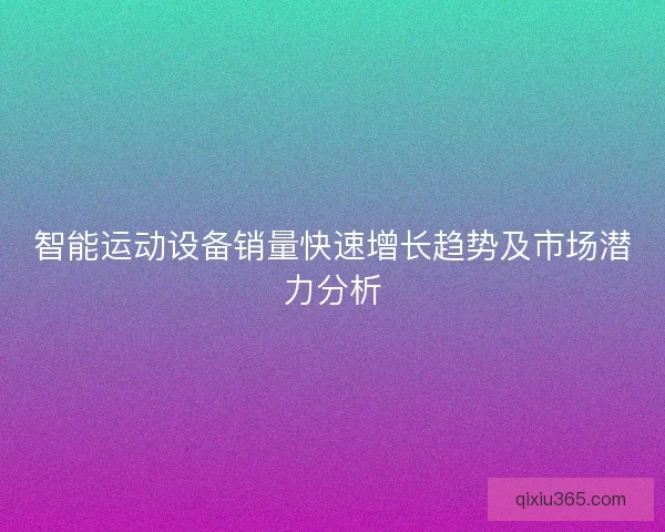 智能运动设备销量快速增长趋势及市场潜力分析