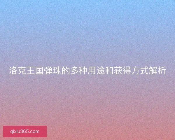 洛克王国弹珠的多种用途和获得方式解析