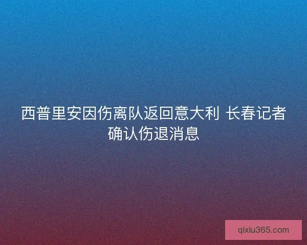 西普里安因伤离队返回意大利 长春记者确认伤退消息