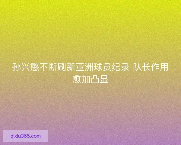 孙兴慜不断刷新亚洲球员纪录 队长作用愈加凸显 孙兴慜不断刷新亚洲球员纪录 队长作用愈加凸显