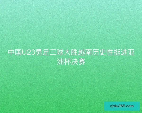 中国U23男足三球大胜越南历史性挺进亚洲杯决赛