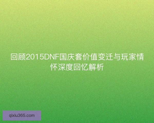 回顾2015DNF国庆套价值变迁与玩家情怀深度回忆解析