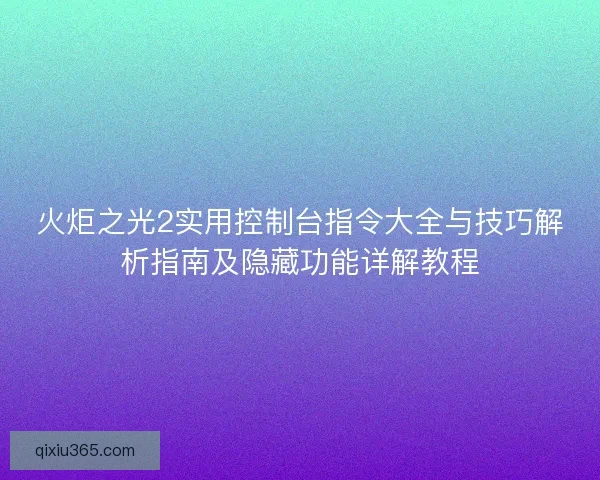 火炬之光2实用控制台指令大全与技巧解析指南及隐藏功能详解教程