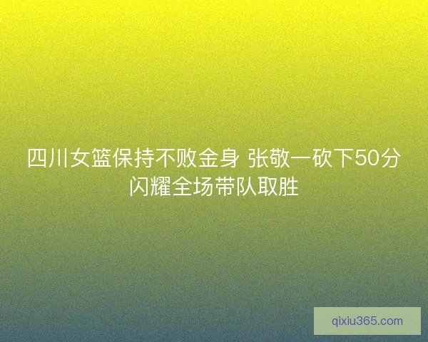 四川女篮保持不败金身 张敬一砍下50分闪耀全场带队取胜