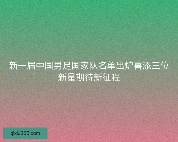 新一届中国男足国家队名单出炉喜添三位新星期待新征程