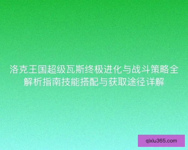 洛克王国超级瓦斯终极进化与战斗策略全解析指南技能搭配与获取途径详解