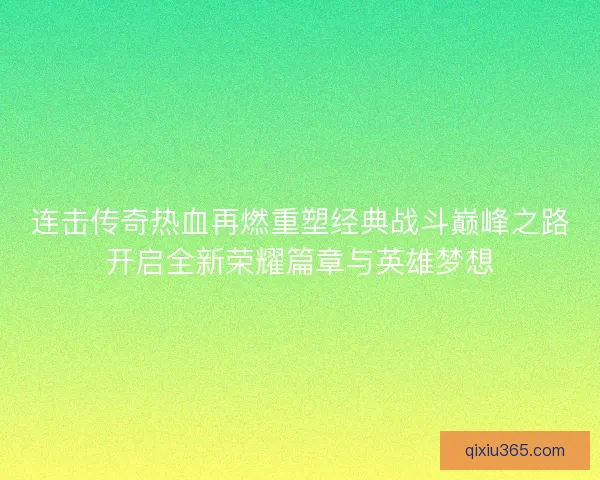 连击传奇热血再燃重塑经典战斗巅峰之路开启全新荣耀篇章与英雄梦想 连击传奇热血再燃重塑经典战斗巅峰之路开启全新荣耀篇章与英雄梦想