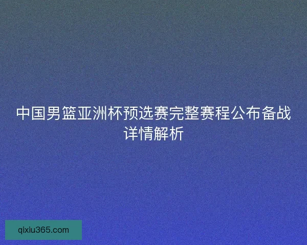 中国男篮亚洲杯预选赛完整赛程公布备战详情解析