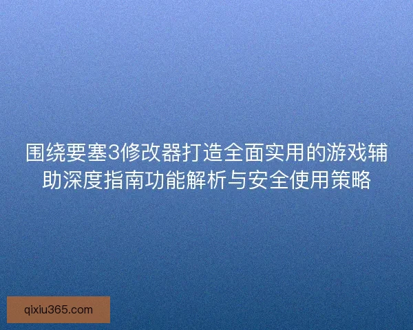 围绕要塞3修改器打造全面实用的游戏辅助深度指南功能解析与安全使用策略 围绕要塞3修改器打造全面实用的游戏辅助深度指南功能解析与安全使用策略