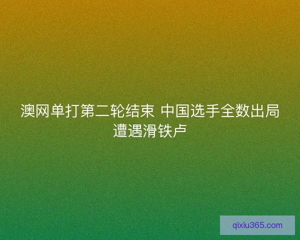 澳网单打第二轮结束 中国选手全数出局遭遇滑铁卢