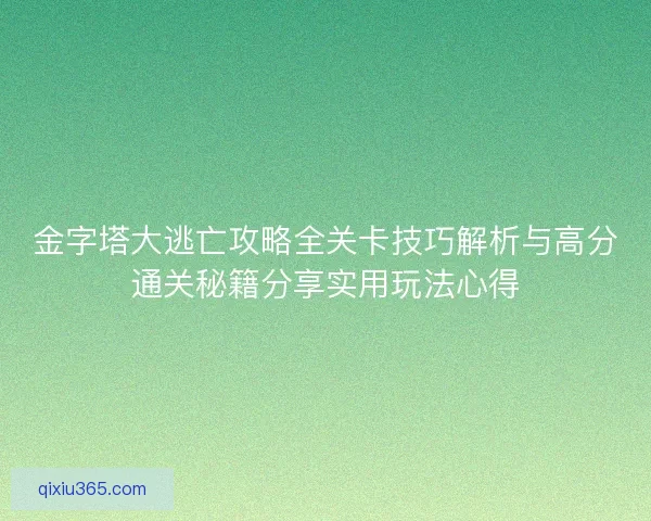 金字塔大逃亡攻略全关卡技巧解析与高分通关秘籍分享实用玩法心得