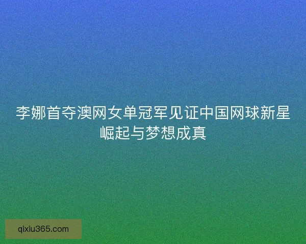 李娜首夺澳网女单冠军见证中国网球新星崛起与梦想成真