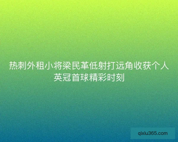热刺外租小将梁民革低射打远角收获个人英冠首球精彩时刻 热刺外租小将梁民革低射打远角收获个人英冠首球精彩时刻