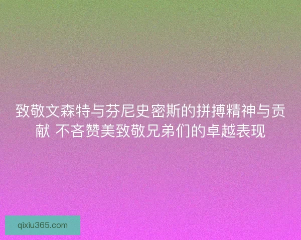 致敬文森特与芬尼史密斯的拼搏精神与贡献 不吝赞美致敬兄弟们的卓越表现 致敬文森特与芬尼史密斯的拼搏精神与贡献 不吝赞美致敬兄弟们的卓越表现