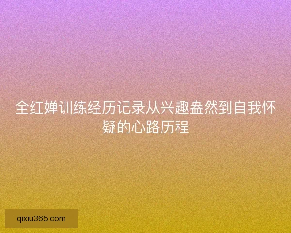全红婵训练经历记录从兴趣盎然到自我怀疑的心路历程