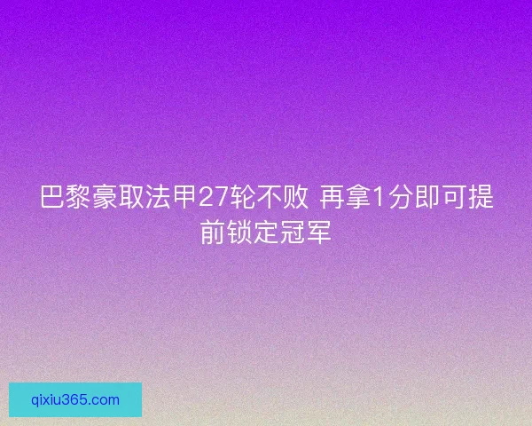 巴黎豪取法甲27轮不败 再拿1分即可提前锁定冠军