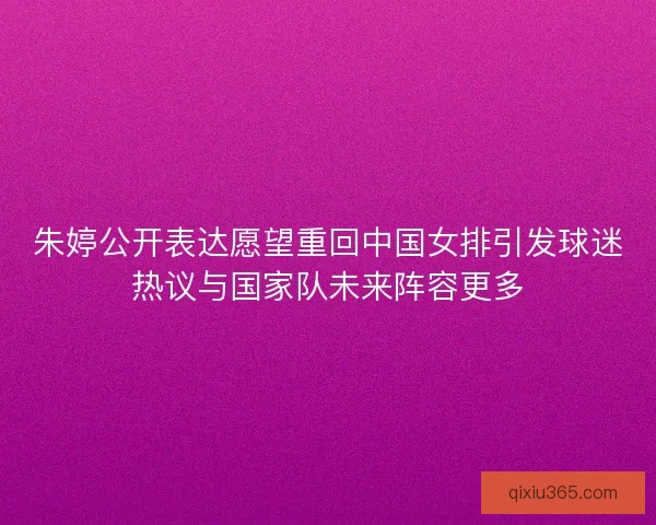 朱婷公开表达愿望重回中国女排引发球迷热议与国家队未来阵容更多