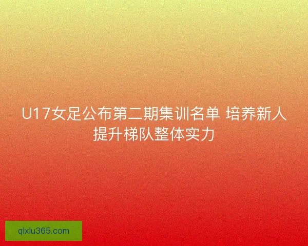 U17女足公布第二期集训名单 培养新人提升梯队整体实力