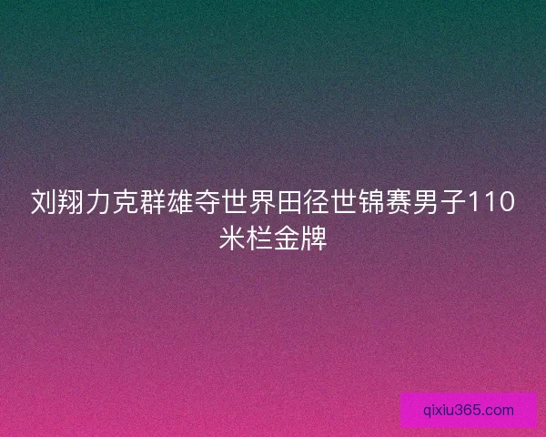 刘翔力克群雄夺世界田径世锦赛男子110米栏金牌 刘翔力克群雄夺世界田径世锦赛男子110米栏金牌