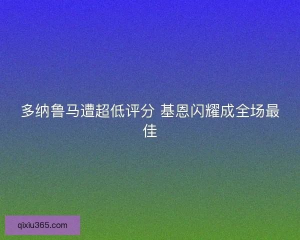 多纳鲁马遭超低评分 基恩闪耀成全场最佳