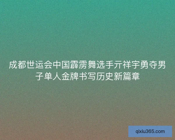 成都世运会中国霹雳舞选手亓祥宇勇夺男子单人金牌书写历史新篇章